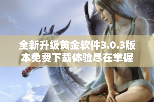 全新升级黄金软件3.0.3版本免费下载体验尽在掌握