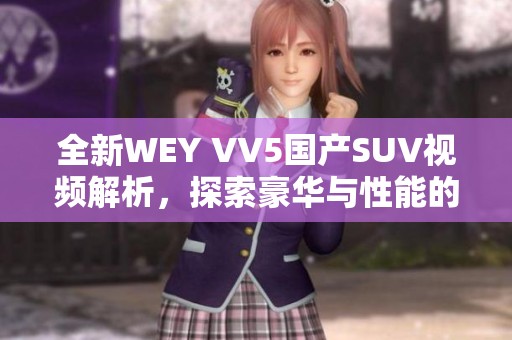 全新WEY VV5国产SUV视频解析，探索豪华与性能的完美结合