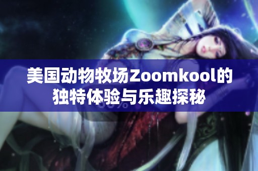 美国动物牧场Zoomkool的独特体验与乐趣探秘