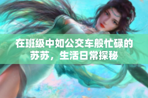 在班级中如公交车般忙碌的苏苏，生活日常探秘