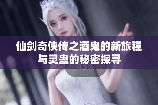 仙剑奇侠传之酒鬼的新旅程与灵蛊的秘密探寻