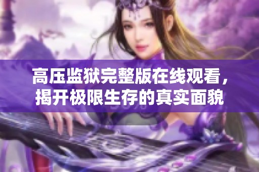 高压监狱完整版在线观看，揭开极限生存的真实面貌