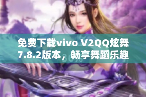 免费下载vivo V2QQ炫舞7.8.2版本，畅享舞蹈乐趣与社交互动