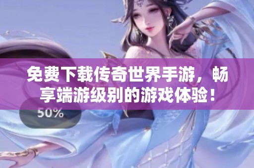 免费下载传奇世界手游，畅享端游级别的游戏体验！
