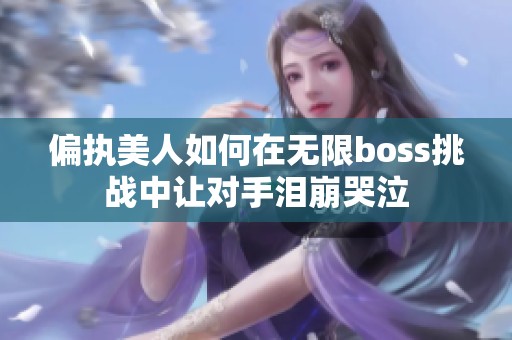 偏执美人如何在无限boss挑战中让对手泪崩哭泣