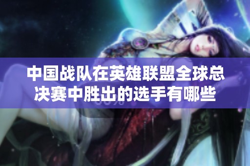 中国战队在英雄联盟全球总决赛中胜出的选手有哪些