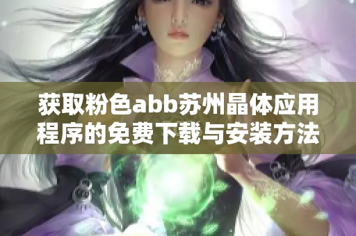 获取粉色abb苏州晶体应用程序的免费下载与安装方法分享