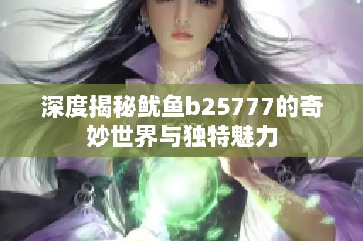 深度揭秘鱿鱼b25777的奇妙世界与独特魅力