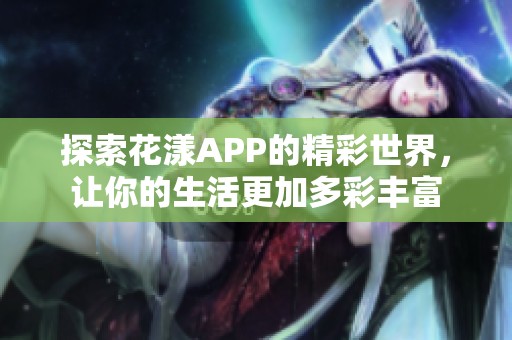 探索花漾APP的精彩世界，让你的生活更加多彩丰富