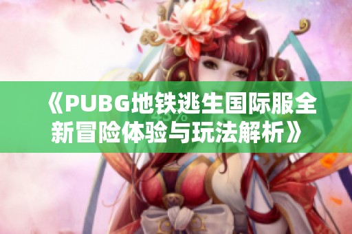 《PUBG地铁逃生国际服全新冒险体验与玩法解析》