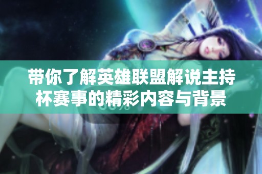带你了解英雄联盟解说主持杯赛事的精彩内容与背景