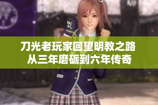 刀光老玩家回望明教之路 从三年磨砺到六年传奇