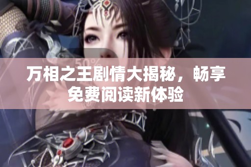 万相之王剧情大揭秘，畅享免费阅读新体验