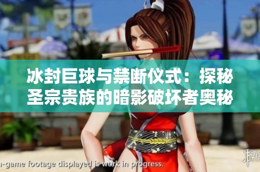 冰封巨球与禁断仪式：探秘圣宗贵族的暗影破坏者奥秘