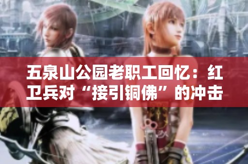 五泉山公园老职工回忆：红卫兵对“接引铜佛”的冲击与保护