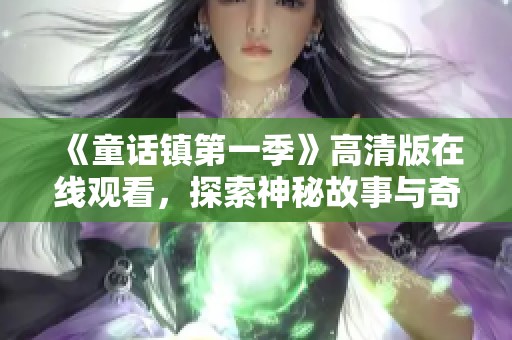 《童话镇第一季》高清版在线观看，探索神秘故事与奇幻冒险的世界