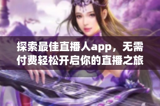 探索最佳直播人app，无需付费轻松开启你的直播之旅