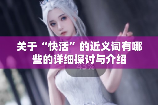 关于“快活”的近义词有哪些的详细探讨与介绍