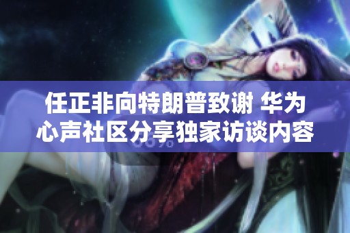 任正非向特朗普致谢 华为心声社区分享独家访谈内容