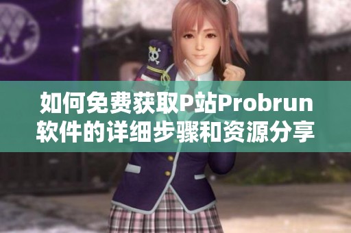 如何免费获取P站Probrun软件的详细步骤和资源分享