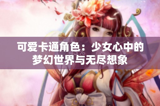 可爱卡通角色：少女心中的梦幻世界与无尽想象