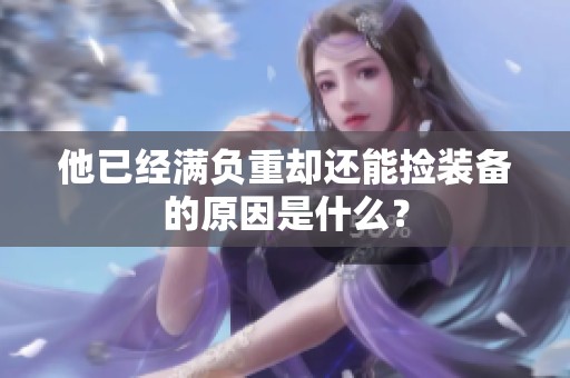 他已经满负重却还能捡装备的原因是什么？
