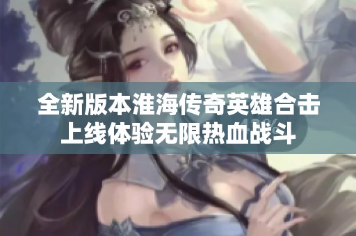 全新版本淮海传奇英雄合击上线体验无限热血战斗