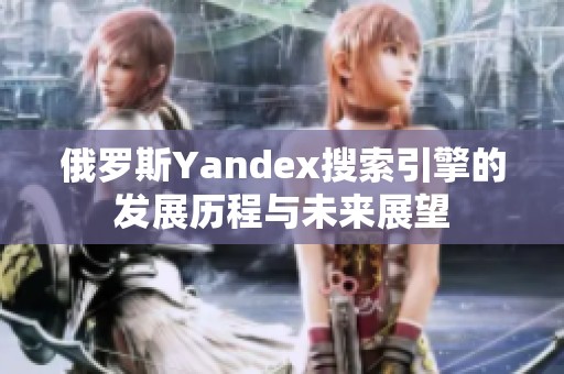 俄罗斯Yandex搜索引擎的发展历程与未来展望