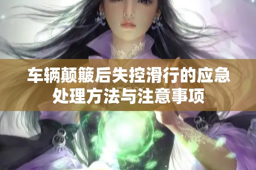 车辆颠簸后失控滑行的应急处理方法与注意事项