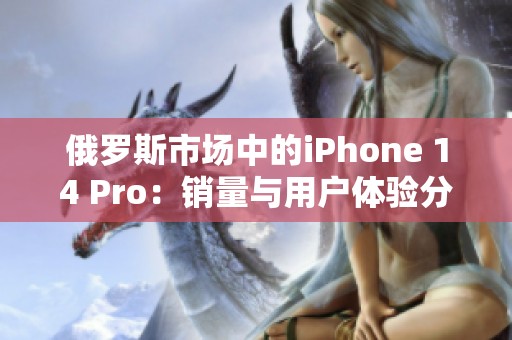 俄罗斯市场中的iPhone 14 Pro：销量与用户体验分析