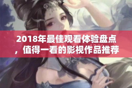 2018年最佳观看体验盘点，值得一看的影视作品推荐