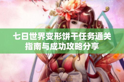 七日世界变形饼干任务通关指南与成功攻略分享