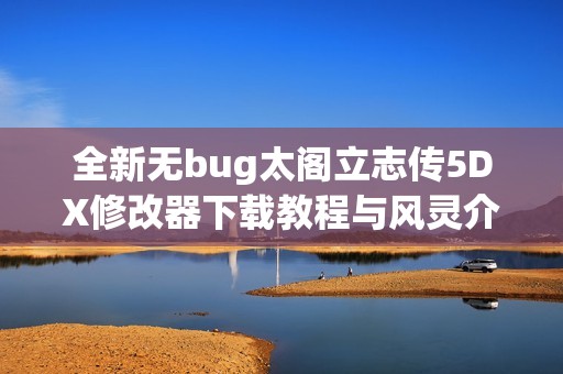 全新无bug太阁立志传5DX修改器下载教程与风灵介绍