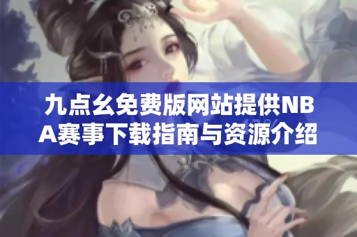 九点幺免费版网站提供NBA赛事下载指南与资源介绍