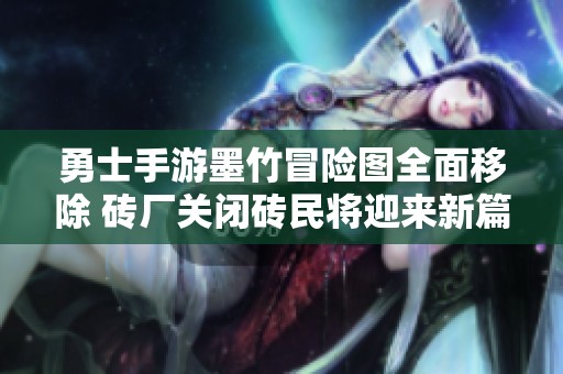 勇士手游墨竹冒险图全面移除 砖厂关闭砖民将迎来新篇章