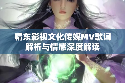 精东影视文化传媒MV歌词解析与情感深度解读