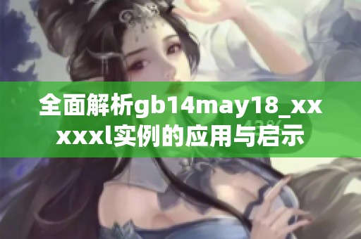 全面解析gb14may18_xxxxxl实例的应用与启示