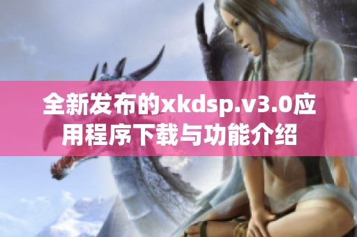 全新发布的xkdsp.v3.0应用程序下载与功能介绍