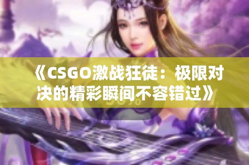 《CSGO激战狂徒：极限对决的精彩瞬间不容错过》