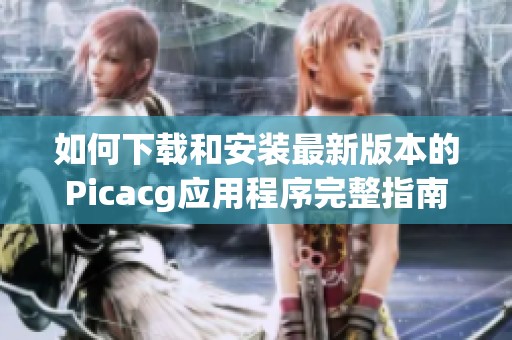 如何下载和安装最新版本的Picacg应用程序完整指南