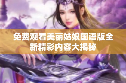 免费观看美丽姑娘国语版全新精彩内容大揭秘