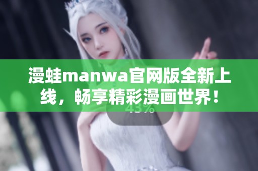 漫蛙manwa官网版全新上线，畅享精彩漫画世界！