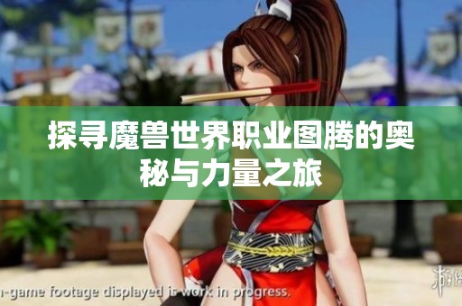 探寻魔兽世界职业图腾的奥秘与力量之旅