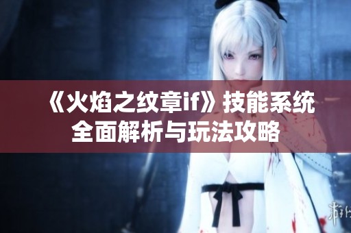 《火焰之纹章if》技能系统全面解析与玩法攻略