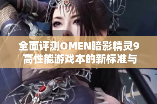 全面评测OMEN暗影精灵9 高性能游戏本的新标准与表现