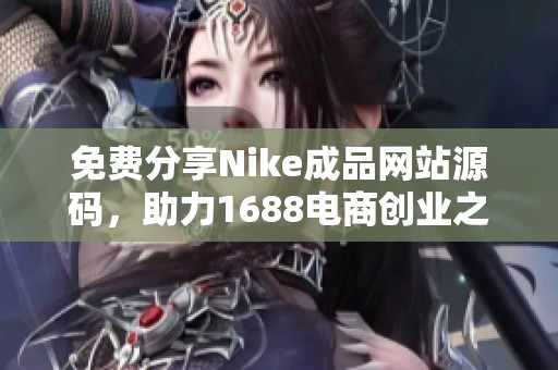 免费分享Nike成品网站源码，助力1688电商创业之路