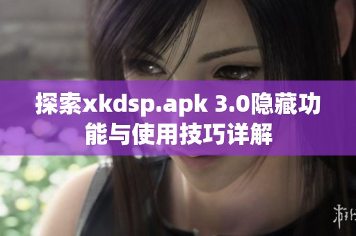 探索xkdsp.apk 3.0隐藏功能与使用技巧详解