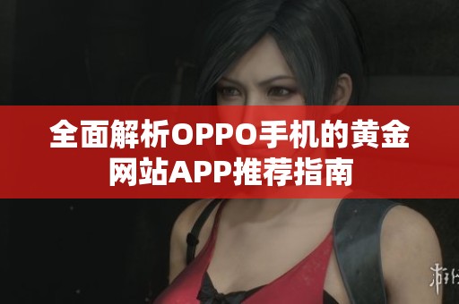 全面解析OPPO手机的黄金网站APP推荐指南