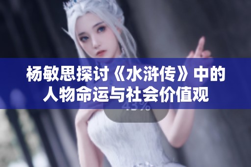 杨敏思探讨《水浒传》中的人物命运与社会价值观