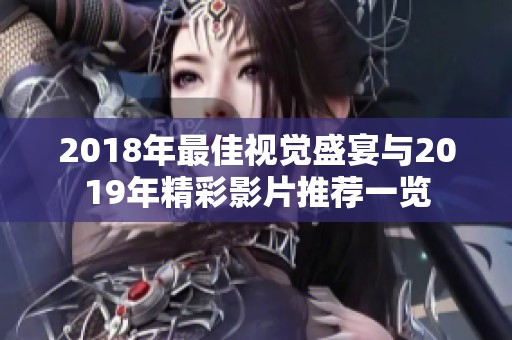 2018年最佳视觉盛宴与2019年精彩影片推荐一览